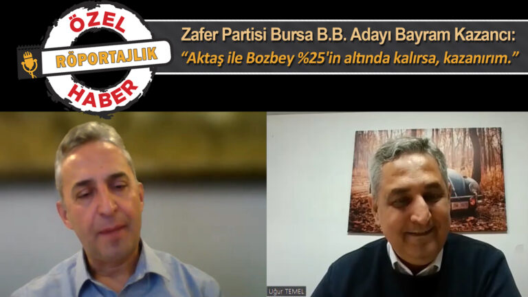 Zafer Partisi Bursa B.B. Adayı Bayram Kazancı: “Aktaş ile Bozbey %25’in altında kalırsa, kazanırım.”